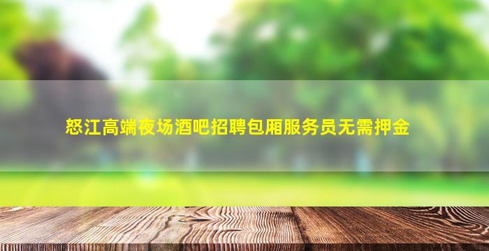 怒江高端夜场酒吧招聘包厢服务员无需押金