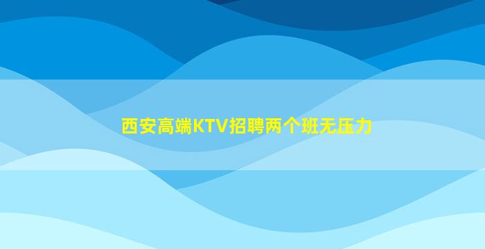 西安高端KTV招聘两个班无压力